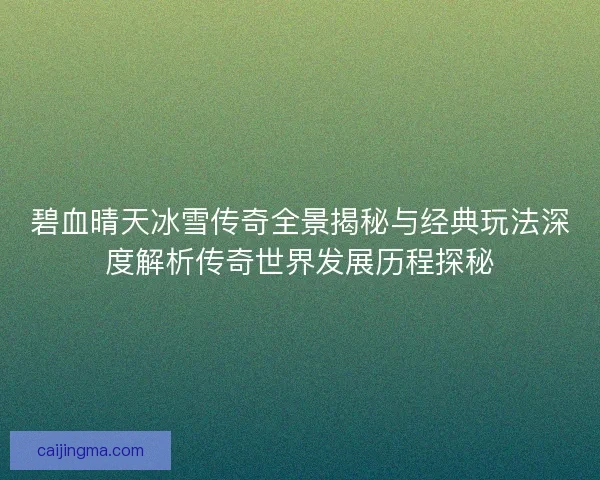 碧血晴天冰雪传奇全景揭秘与经典玩法深度解析传奇世界发展历程探秘