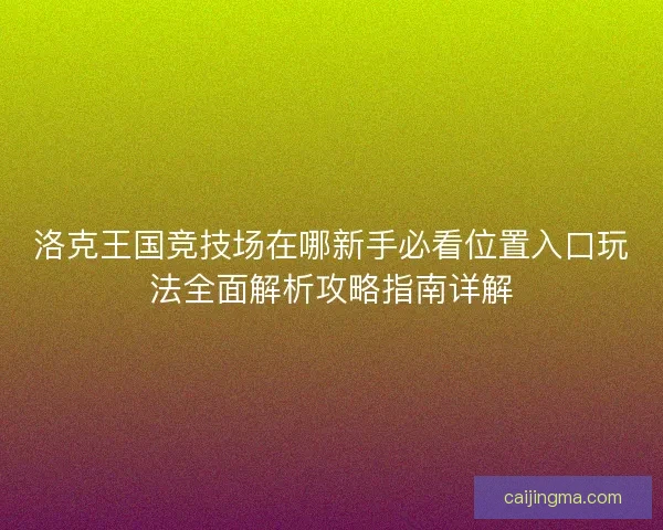 洛克王国竞技场在哪新手必看位置入口玩法全面解析攻略指南详解