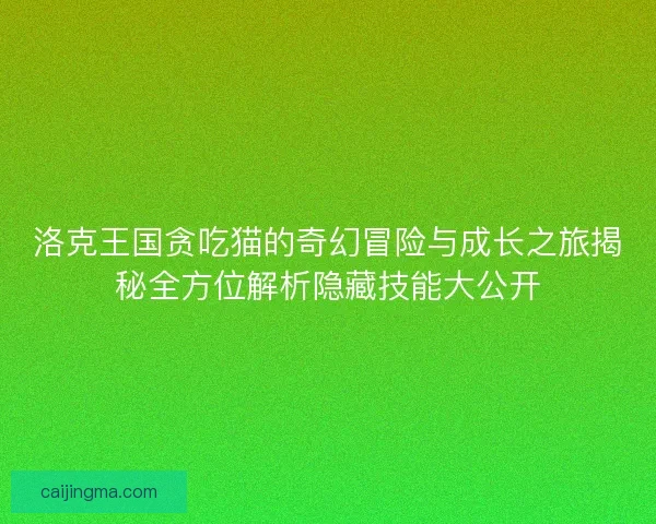 洛克王国贪吃猫的奇幻冒险与成长之旅揭秘全方位解析隐藏技能大公开