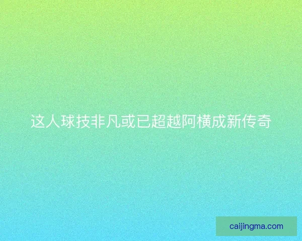 这人球技非凡或已超越阿横成新传奇