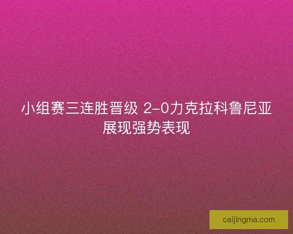 小组赛三连胜晋级 2-0力克拉科鲁尼亚展现强势表现
