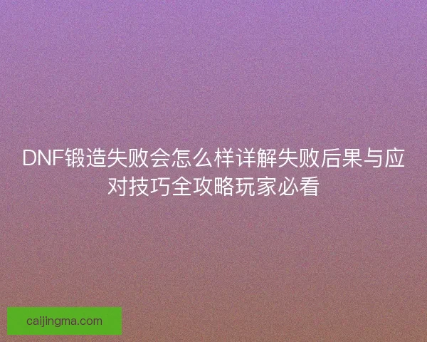 DNF锻造失败会怎么样详解失败后果与应对技巧全攻略玩家必看