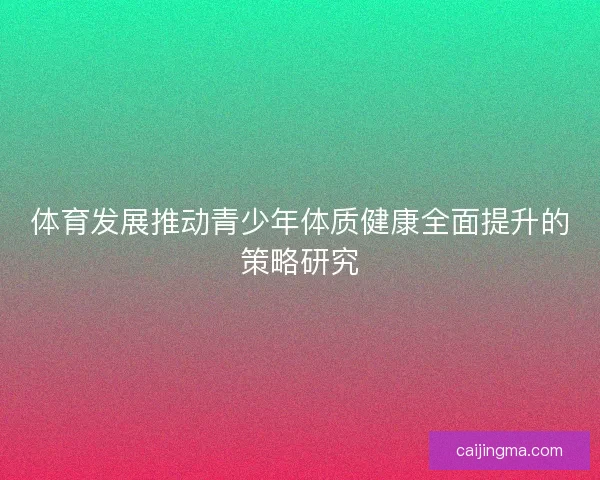 体育发展推动青少年体质健康全面提升的策略研究